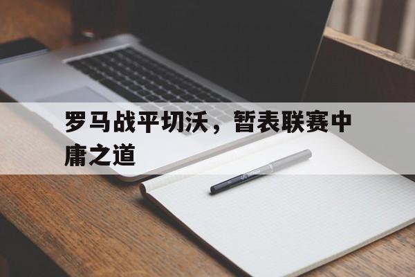 包含罗马战平切沃，暂表联赛中庸之道的词条  第1张